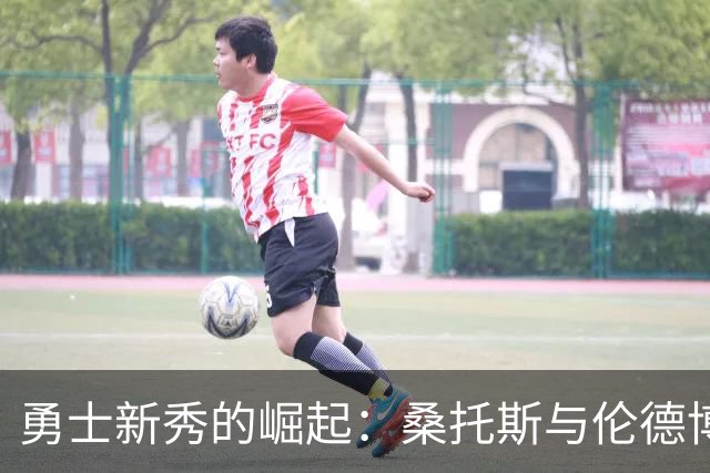 勇士新秀的崛起：桑托斯与伦德博格的防守与进攻之道