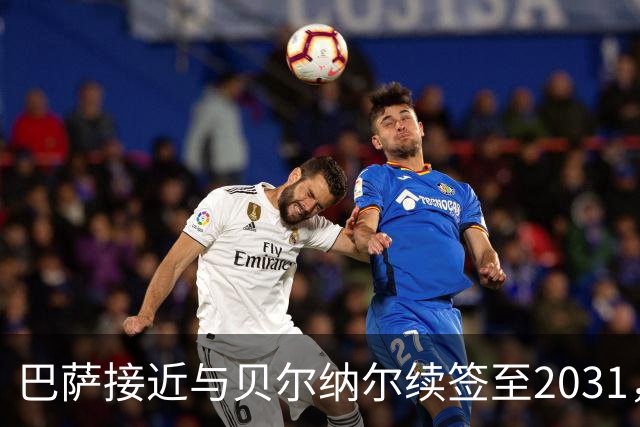 巴萨接近与贝尔纳尔续签至2031，解约金维持在5亿欧元